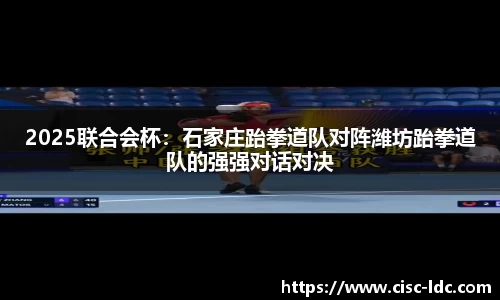 2025联合会杯：石家庄跆拳道队对阵潍坊跆拳道队的强强对话对决