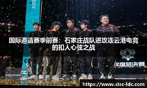 国际邀请赛季前赛：石家庄战队进攻连云港电竞的扣人心弦之战