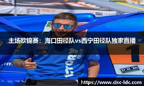 主场欧锦赛：海口田径队vs西宁田径队独家直播