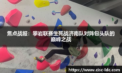 焦点战报：攀岩联赛生死战济南队对阵包头队的巅峰之战