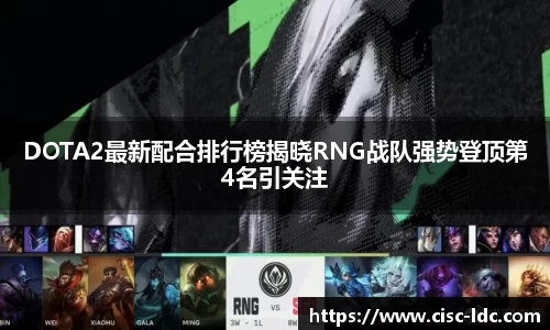 DOTA2最新配合排行榜揭晓RNG战队强势登顶第4名引关注