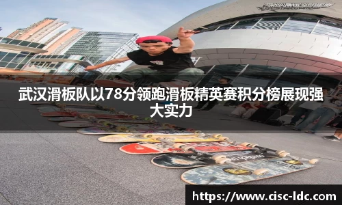 武汉滑板队以78分领跑滑板精英赛积分榜展现强大实力